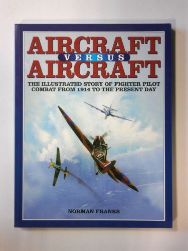 CHEAP BOOKS  ZB2410 AIRCRAFT VERSUS AIRCRAFT THE ILLUSTRATED STORY OF FIGHTER PILOT COMBAT FROM 1914 TO THE PRESENT DAY - NORMAN FRANKS
